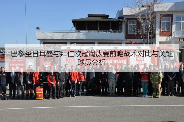 巴黎圣日耳曼与拜仁欧冠淘汰赛前瞻战术对比与关键球员分析